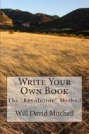 Write Your Own Book: The "Revolution" Method di Will David Mitchell edito da Createspace