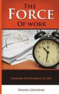 The Force of Work: Finding Fulfilment in Life di Daniel Ghansah edito da Createspace