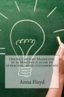 Online Content Marketing in 30 Minutes: A Guide to Attracting More Customers Wit di Anna G. Floyd edito da Createspace