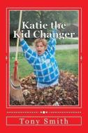 Katie the Kid Changer di Tony a. Smith edito da Createspace