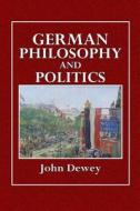 German Philosophy and Politics di John Dewey edito da Createspace