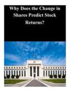 Why Does the Change in Shares Predict Stock Returns? di Federal Reserve Board edito da Createspace