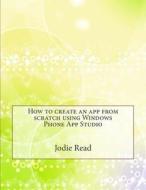 How to Create an App from Scratch Using Windows Phone App Studio di Jodie S. Read edito da Createspace