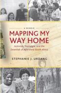 Mapping My Way Home: Activism, Nostalgia, and the Downfall of Apartheid South Africa di Stephanie Urdang edito da MONTHLY REVIEW PR