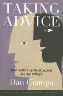 Taking Advice: How Leaders Get Good Counsel and Use It Wisely di Dan Ciampa edito da HARVARD BUSINESS REVIEW PR