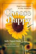 Choose Happy; Find Contentment In Any Situation di Sally Tippett Rains edito da Bookbaby