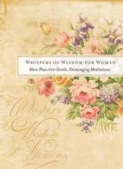 Whispers of Wisdom for Women: More Than 100 Gentle, Encouraging Meditations di Barbour Publishing Inc, Compiled by Barbour Staff edito da Barbour Publishing