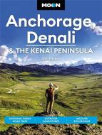 Moon Anchorage, Denali & the Kenai Peninsula: National Parks Road Trips, Outdoor Adventures, Wildlife Excursions di Don Pitcher edito da AVALON TRAVEL PUBL