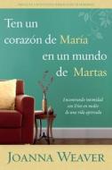 Ten Un Corazón de María En Un Mundo de Martas / Having a Mary Heart in a Martha World di Joanna Weaver edito da ORIGEN