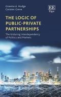 The Logic Of Public-Private Partnerships - The Enduring Interdependency Of Politics And Markets di Graeme A. Hodge, Carsten Greve edito da Edward Elgar Publishing Ltd