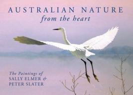 Australian Nature: From the Heart: The Paintings of Sally Elmer & Peter Slater di Sally Elmer, Peter Slater edito da NEW HOLLAND