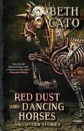 Red Dust and Dancing Horses and Other Stories di Beth Cato edito da FAIRWOOD PR INC