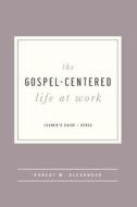 The Gospel-Centered Life at Work - Leader's Guide di Robert Alexander edito da NEW GROWTH PR