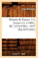 Histoire de France. 1-5, [Livres 1-5, 1-1461]. III. [1270-1380.] - 1837 (Ed.1833-1841) di Jules Michelet edito da Hachette Livre - Bnf
