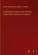 An Elementary Treatise on the Planetary Theory: With a Collection of Problems di Charles Hartwell Horne Cheyne edito da Outlook Verlag