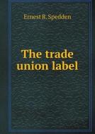 The Trade Union Label di Ernest R Spedden edito da Book On Demand Ltd.