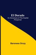 El Dorado; An Adventure of the Scarlet Pimpernel di Baroness Orczy edito da Alpha Editions