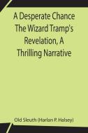 A Desperate Chance The Wizard Tramp's Revelation, A Thrilling Narrative di Old Sleuth (Harlan P. Halsey) edito da Alpha Editions