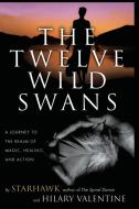 The Twelve Wild Swans: A Journey to the Realm of Magic, Healing, and Action di Starhawk, Hillary Valentine edito da HARPER ONE