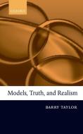 Models, Truth, and Realism di Barry Taylor edito da OXFORD UNIV PR