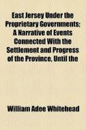 East Jersey Under The Proprietary Governments (1875) di William Adee Whitehead edito da General Books Llc