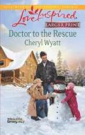 Doctor to the Rescue di Cheryl Wyatt edito da Love Inspired