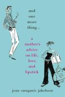 And One More Thing...: A Mother's Advice on Life, Love, and Lipstick di Joan Caraganis Jakobson edito da GRAND CENTRAL PUBL