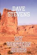 My Western Roots di Dave Stevens edito da iUniverse