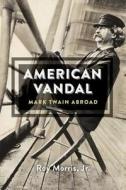 American Vandal - Mark Twain Abroad di Roy Morris edito da Harvard University Press