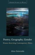 Poetry, Geography, Gender di Alice Entwistle edito da University of Wales Press