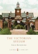 The Victorian Asylum di Sarah Rutherford edito da Bloomsbury Publishing PLC