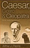 Caesar, Cicero & Cleopatra: What Really Happened? di Arthur J. Paone edito da Belmar Publications