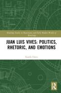 Juan Luis Vives: Politics, Rhetoric, And Emotions di Kaarlo Havu edito da Taylor & Francis Ltd