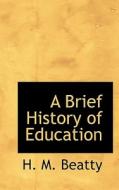 A Brief History Of Education di H M Beatty edito da Bibliolife