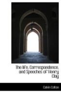 The Life, Correspondence, And Speeches Of Henry Clay di Calvin Colton edito da Bibliolife