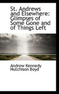 St. Andrews And Elsewhere; Glimpses Of Some Gone And Of Things Left di Andrew Kennedy Hutchinson Boyd edito da Bibliolife