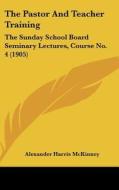The Pastor and Teacher Training: The Sunday School Board Seminary Lectures, Course No. 4 (1905) di Alexander Harris McKinney edito da Kessinger Publishing