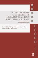 Globalization and Security Relations across the Taiwan Strait di Ming-Chin Monique Chu edito da Taylor & Francis Ltd