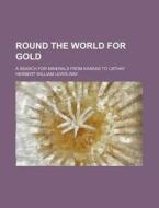 Round the World for Gold; A Search for Minerals from Kansas to Cathay di Herbert William Lewis Way edito da Rarebooksclub.com