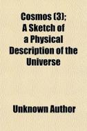 Cosmos (volume 3); A Sketch Of A Physical Description Of The Universe di Unknown Author edito da General Books Llc