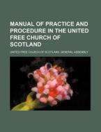 Manual Of Practice And Procedure In The di United Free Church of Assembly edito da Rarebooksclub.com