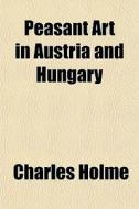 Peasant Art In Austria And Hungary di Charles Holme edito da General Books