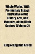 Whole Works. With Preliminary Essays Ill di King Of England Alfred edito da General Books