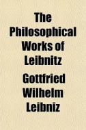 The Philosophical Works Of Leibnitz di Gottfried Wilhelm Leibniz edito da General Books