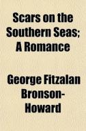 Scars On The Southern Seas; A Romance di Geor Bronson-howard edito da General Books