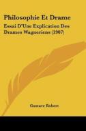 Philosophie Et Drame: Essai D'Une Explication Des Drames Wagneriens (1907) di Gustave Robert edito da Kessinger Publishing