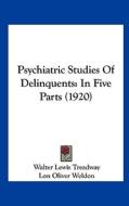 Psychiatric Studies of Delinquents: In Five Parts (1920) di Walter Lewis Treadway, Lon Oliver Weldon, Alice Mehaffey Hill edito da Kessinger Publishing