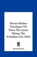 Burton Holmes Travelogues V9: Down the Amur; Peking; The Forbidden City (1910) di Burton Holmes edito da Kessinger Publishing