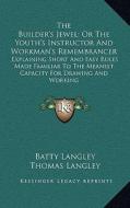 The Builder's Jewel; Or the Youth's Instructor and Workman's Remembrancer: Explaining Short and Easy Rules Made Familiar to the Meanest Capacity for D di Batty Langley, Thomas Langley edito da Kessinger Publishing