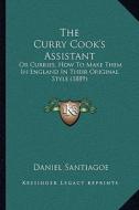 The Curry Cook's Assistant: Or Curries, How to Make Them in England in Their Original Style (1889) di Daniel Santiagoe edito da Kessinger Publishing